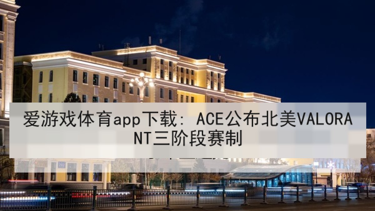爱游戏体育app下载: ACE公布北美VALORANT三阶段赛制 爱游戏体育app下载: ACE公布北美VALORANT三阶段赛制