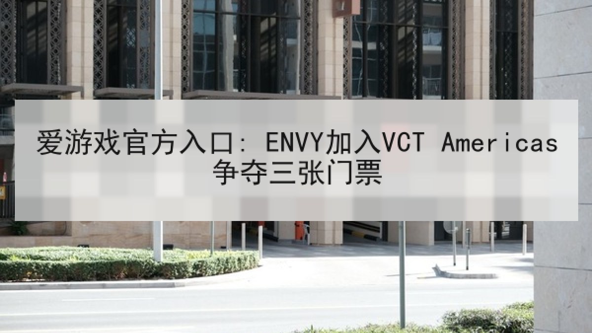 爱游戏官方入口: ENVY加入VCT Americas争夺三张门票 爱游戏官方入口: ENVY加入VCT Americas争夺三张门票