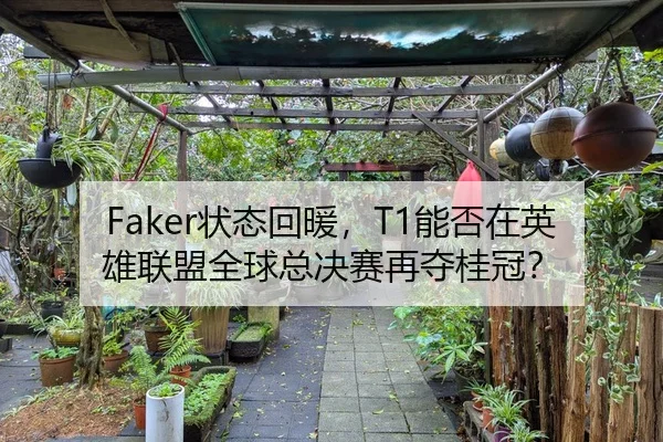 Faker状态回暖，T1能否在英雄联盟全球总决赛再夺桂冠？
