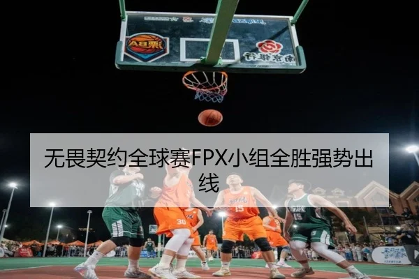 无畏契约全球赛FPX小组全胜强势出线
