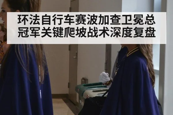 环法自行车赛波加查卫冕总冠军关键爬坡战术深度复盘