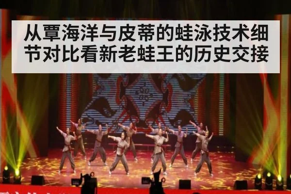 从覃海洋与皮蒂的蛙泳技术细节对比看新老蛙王的历史交接